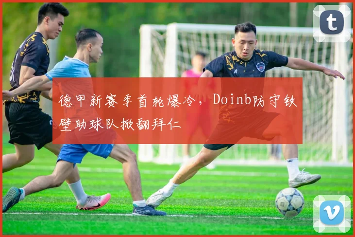 德甲新赛季首轮爆冷，Doinb防守铁壁助球队掀翻拜仁