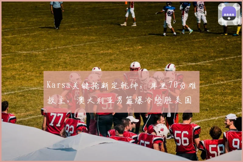 Karsa关键抢断定乾坤，库里70分难救主，澳大利亚男篮爆冷