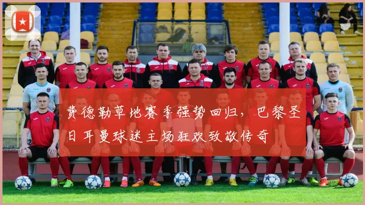 费德勒草地赛季强势回归，巴黎圣日耳曼球迷主场狂欢致敬